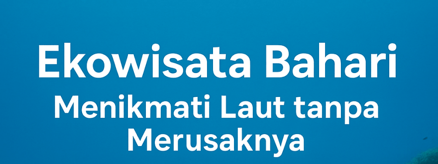 Ekowisata Bahari: Menikmati Laut tanpa Merusaknya